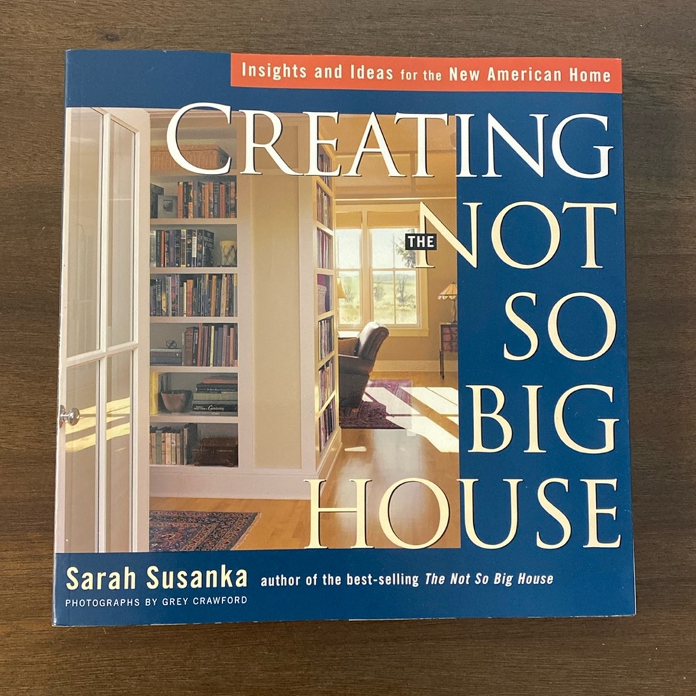 Creating The Not So Big House Insights and Ideas For the New American Home